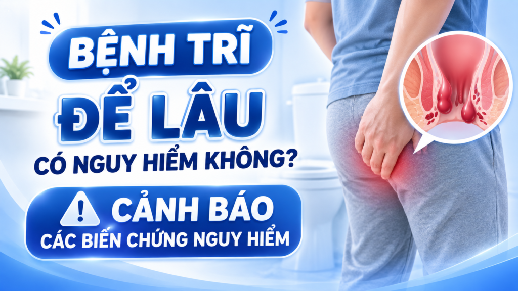 Bệnh trĩ để lâu có nguy hiểm không? Cảnh báo biến chứng xấu 